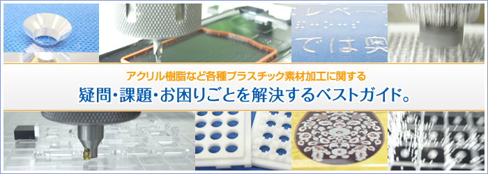 アクリル樹脂など各種プラスチック素材加工に関する疑問・課題・お困りごとを解決するベストガイド。